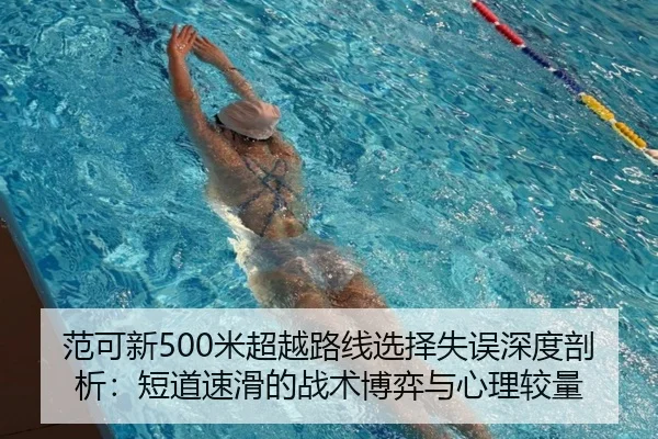 范可新500米超越路线选择失误深度剖析：短道速滑的战术博弈与心理较量