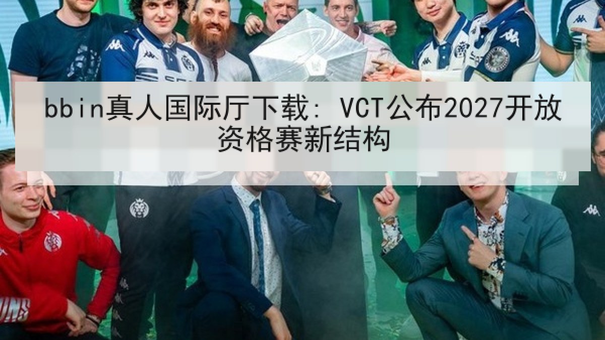 bbin真人国际厅下载: VCT公布2027开放资格赛新结构