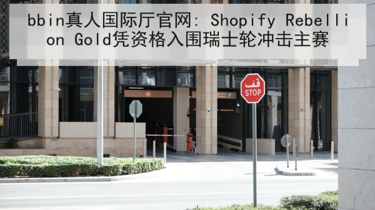 bbin真人国际厅官网: Shopify Rebellion Gold凭资格入围瑞士轮冲击主赛
