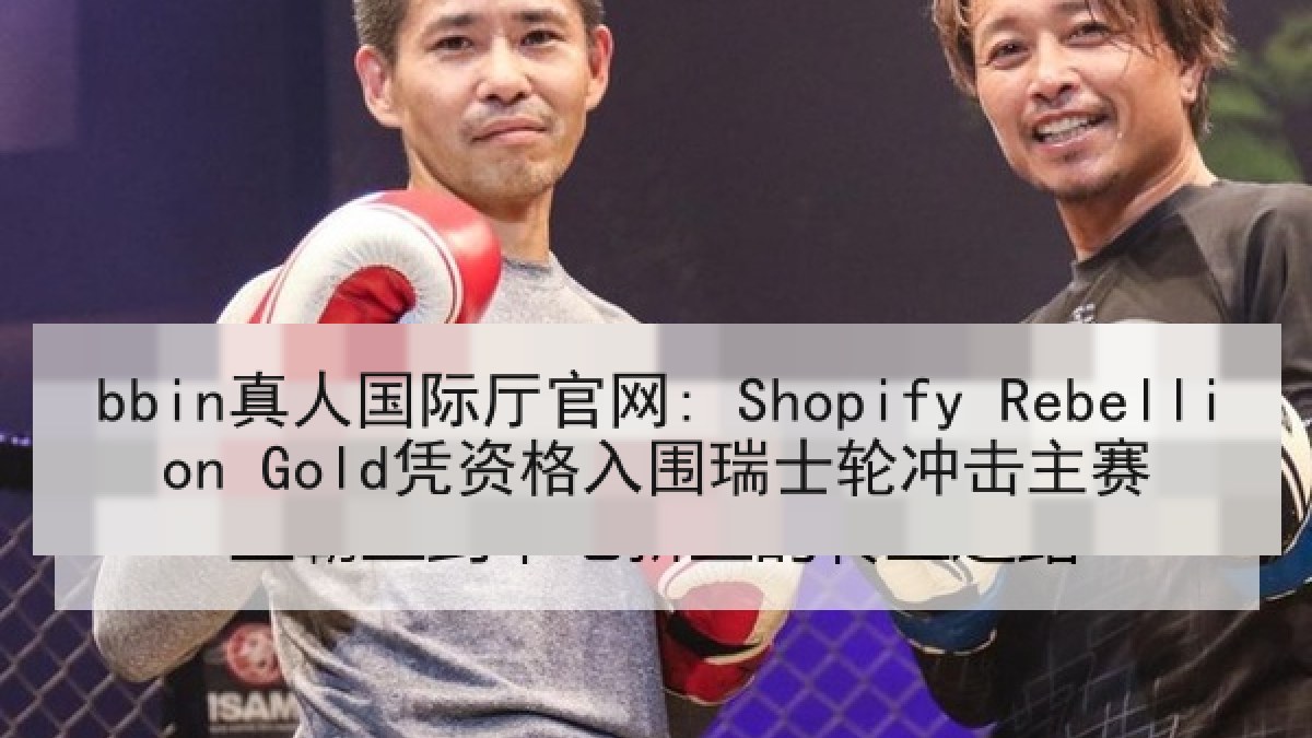 bbin真人国际厅官网: Shopify Rebellion Gold凭资格入围瑞士轮冲击主赛