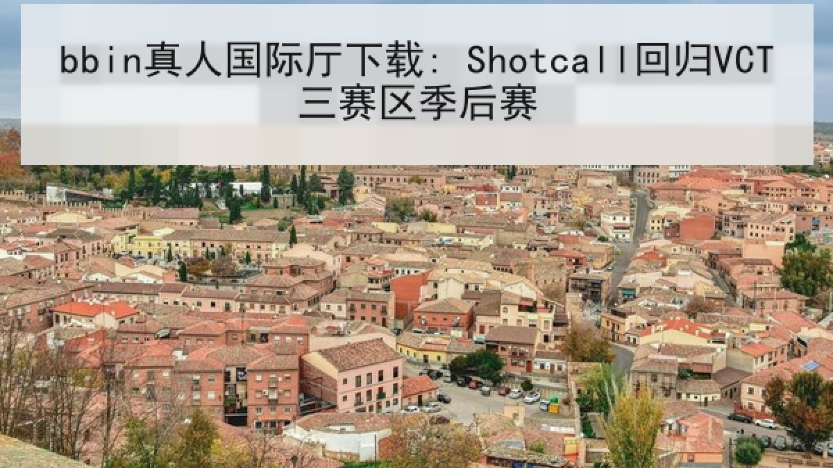bbin真人国际厅下载: Shotcall回归VCT三赛区季后赛
