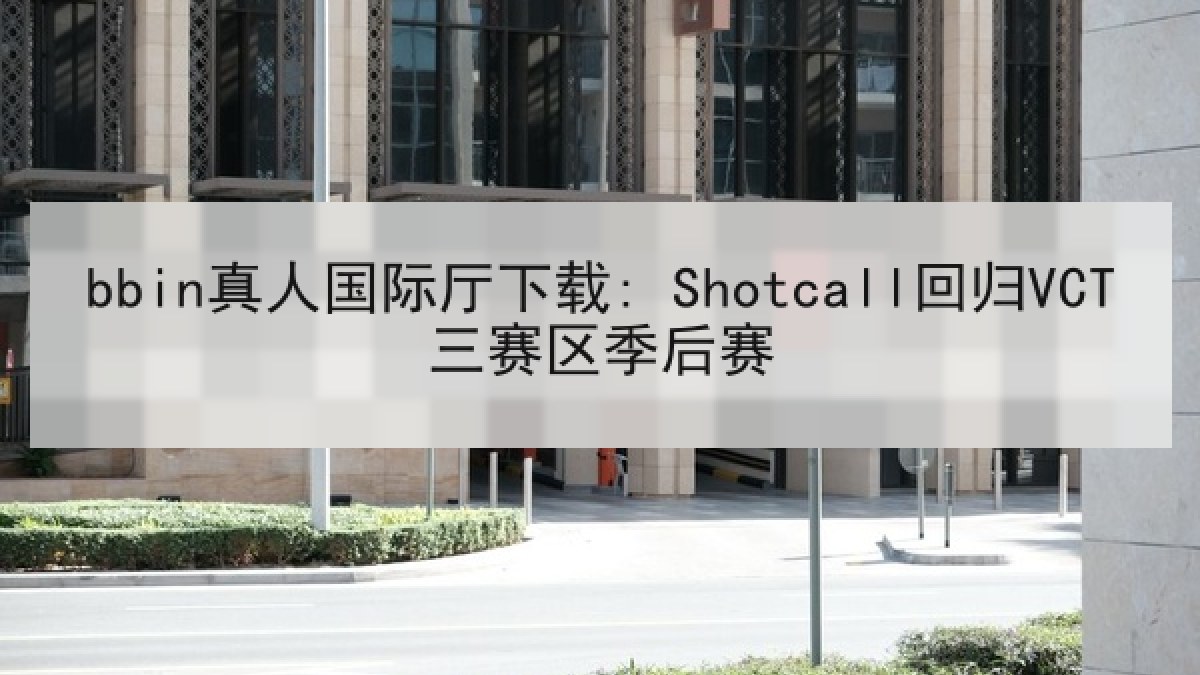 bbin真人国际厅下载: Shotcall回归VCT三赛区季后赛