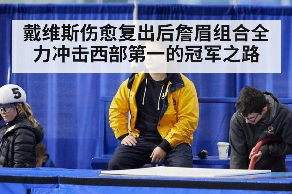 戴维斯伤愈复出后詹眉组合全力冲击西部第一的冠军之路