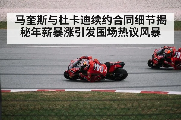 马奎斯与杜卡迪续约合同细节揭秘年薪暴涨引发围场热议风暴