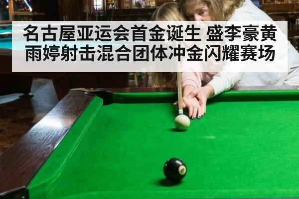 名古屋亚运会首金诞生 盛李豪黄雨婷射击混合团体冲金闪耀赛场