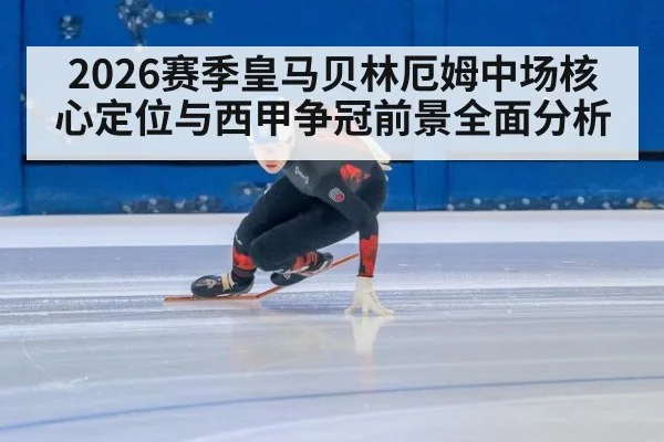 2026赛季皇马贝林厄姆中场核心定位与西甲争冠前景全面分析